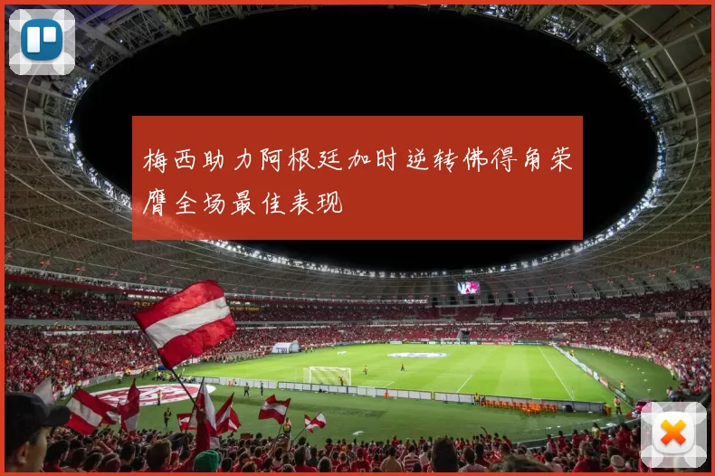 梅西助力阿根廷加时逆转佛得角荣膺全场最佳表现
