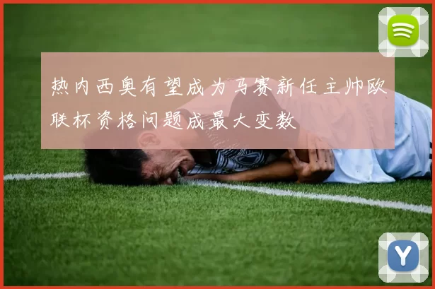 热内西奥有望成为马赛新任主帅欧联杯资格问题成最大变数