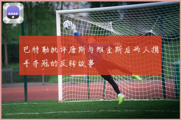 巴特勒批评唐斯与维金斯后两人携手夺冠的反转故事