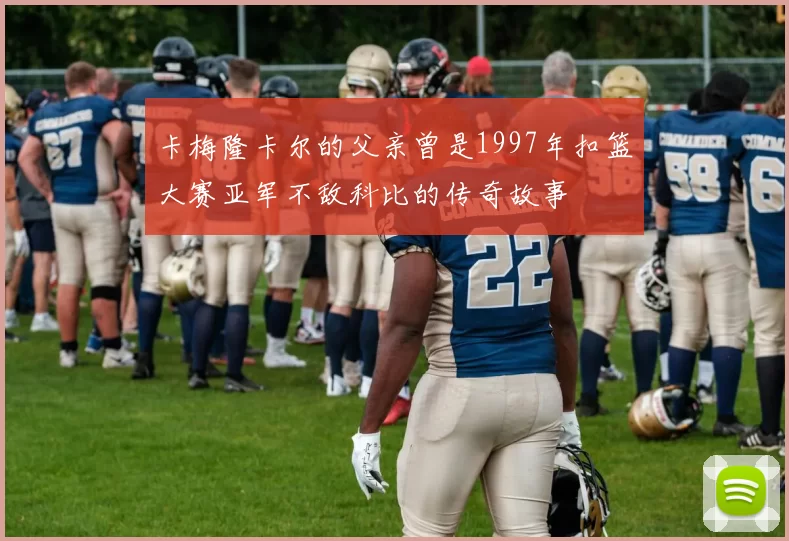 卡梅隆卡尔的父亲曾是1997年扣篮大赛亚军不敌科比的传奇故事