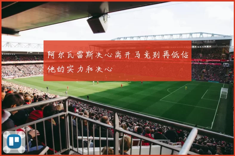 阿尔瓦雷斯决心离开马竞别再低估他的实力和决心