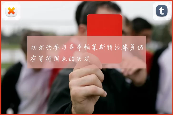 切尔西参与争夺帕莱斯特拉球员仍在等待国米的决定