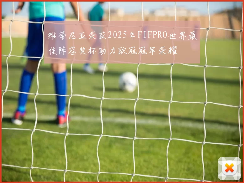 维蒂尼亚荣获2025年FIFPRO世界最佳阵容奖杯助力欧冠冠军荣耀