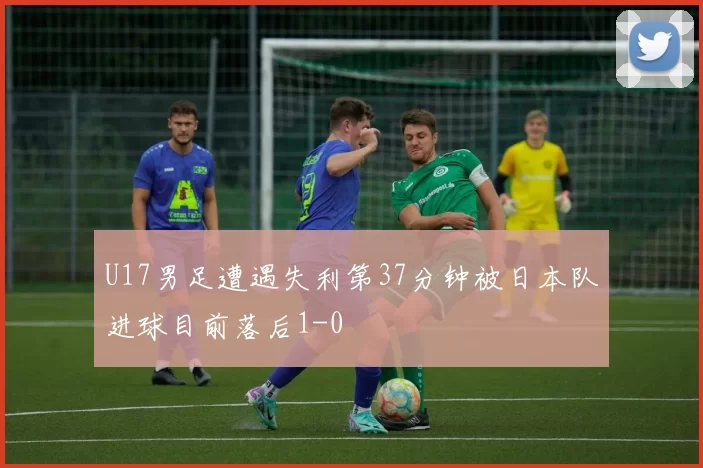 U17男足遭遇失利第37分钟被日本队进球目前落后1-0