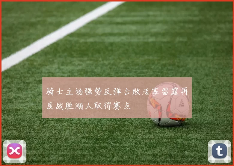 骑士主场强势反弹击败活塞雷霆再度战胜湖人取得赛点